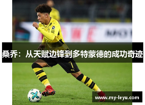 桑乔:从天赋边锋到多特蒙德的成功奇迹 桑乔:从天赋边锋到多特蒙德的成功奇迹