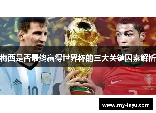 梅西是否最终赢得世界杯的三大关键因素解析 梅西是否最终赢得世界杯的三大关键因素解析