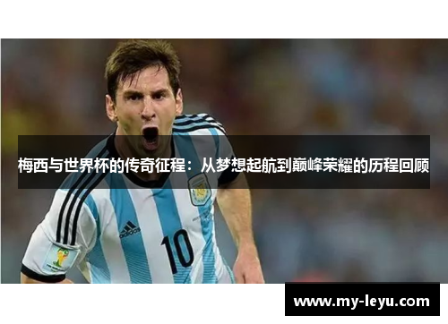 梅西与世界杯的传奇征程：从梦想起航到巅峰荣耀的历程回顾