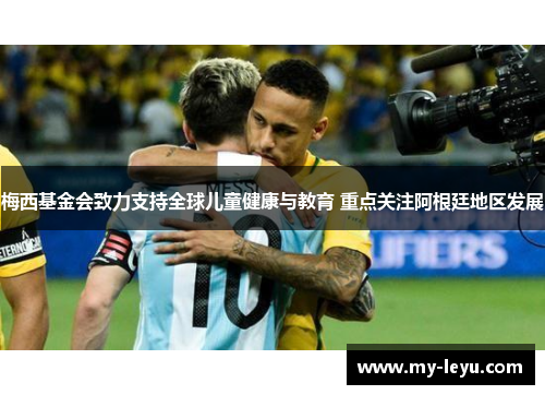 梅西基金会致力支持全球儿童健康与教育 重点关注阿根廷地区发展