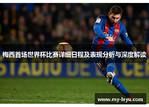 梅西首场世界杯比赛详细日程及表现分析与深度解读 梅西首场世界杯比赛详细日程及表现分析与深度解读