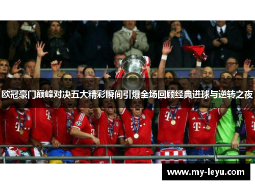 欧冠豪门巅峰对决五大精彩瞬间引爆全场回顾经典进球与逆转之夜