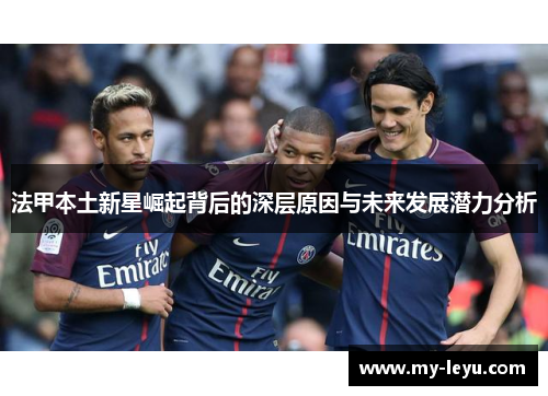 法甲本土新星崛起背后的深层原因与未来发展潜力分析