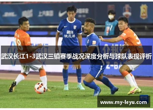 武汉长江1-3武汉三镇赛季战况深度分析与球队表现评析