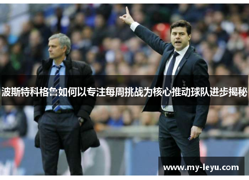 波斯特科格鲁如何以专注每周挑战为核心推动球队进步揭秘