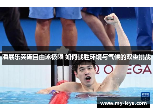 潘展乐突破自由泳极限 如何战胜环境与气候的双重挑战