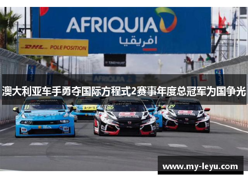 澳大利亚车手勇夺国际方程式2赛事年度总冠军为国争光