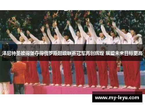 泽尼特圣彼得堡夺得俄罗斯超级联赛冠军再创辉煌 展望未来目标更高