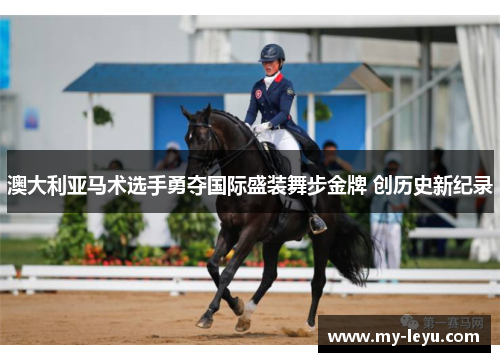 澳大利亚马术选手勇夺国际盛装舞步金牌 创历史新纪录