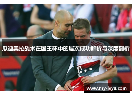 瓜迪奥拉战术在国王杯中的屡次成功解析与深度剖析 瓜迪奥拉战术在国王杯中的屡次成功解析与深度剖析
