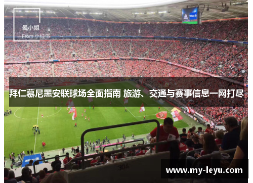 拜仁慕尼黑安联球场全面指南 旅游、交通与赛事信息一网打尽