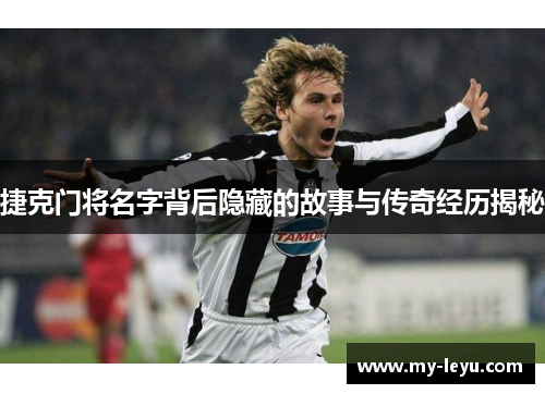 捷克门将名字背后隐藏的故事与传奇经历揭秘